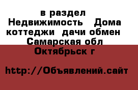  в раздел : Недвижимость » Дома, коттеджи, дачи обмен . Самарская обл.,Октябрьск г.